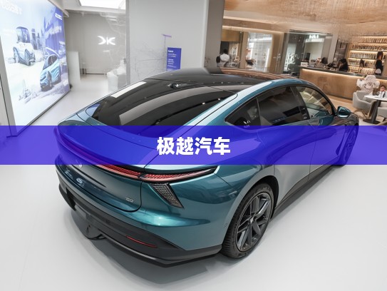 极越汽车品牌介绍，新势力崛起的国产新能源汽车品牌深度解析