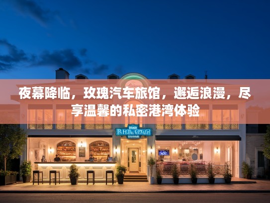 夜幕降临，玫瑰汽车旅馆，邂逅浪漫，尽享温馨的私密港湾体验