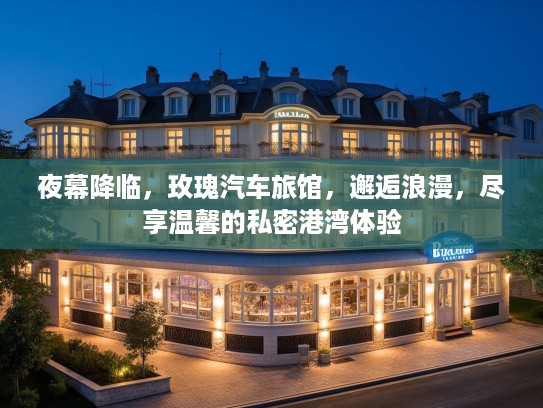 夜幕降临，玫瑰汽车旅馆，邂逅浪漫，尽享温馨的私密港湾体验