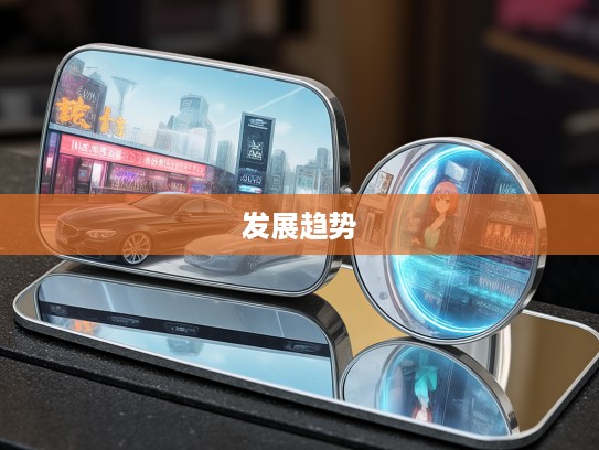 汽车反光镜演变解析，从镜花水月到高科技镜面，揭秘未来汽车反光镜发展趋势