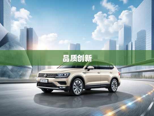 大众SUV车型评测，深度解析品质与创新共融的卓越表现