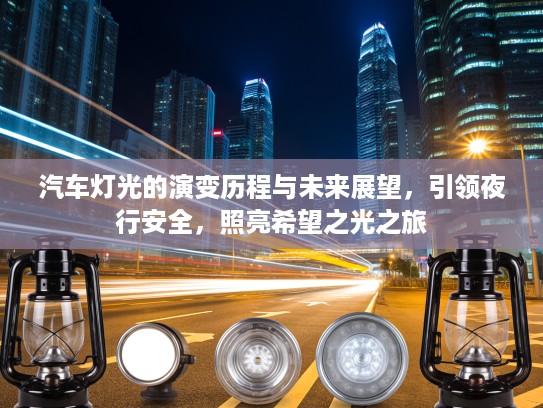 汽车灯光的演变历程与未来展望，引领夜行安全，照亮希望之光之旅
