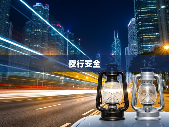 汽车灯光的演变历程与未来展望，引领夜行安全，照亮希望之光之旅