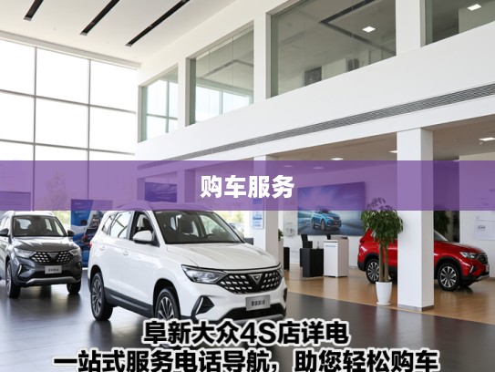 阜新大众4S店详电，一站式服务电话导航，助您轻松购车体验
