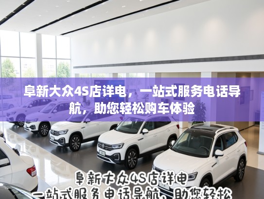阜新大众4S店详电，一站式服务电话导航，助您轻松购车体验