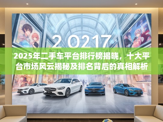 2025年二手车平台排行榜揭晓，十大平台市场风云揭秘及排名背后的真相解析