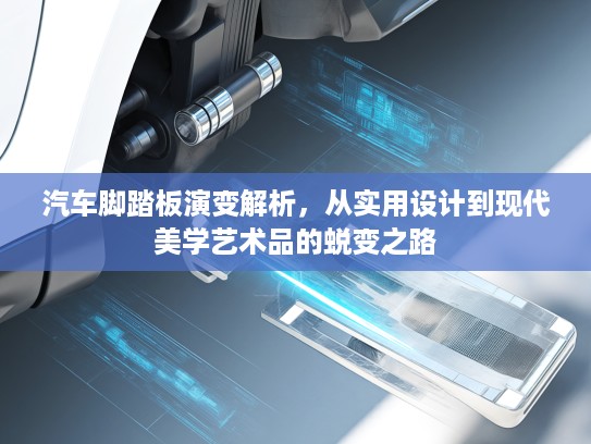 汽车脚踏板演变解析，从实用设计到现代美学艺术品的蜕变之路