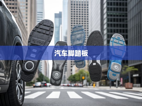 汽车脚踏板演变解析，从实用设计到现代美学艺术品的蜕变之路