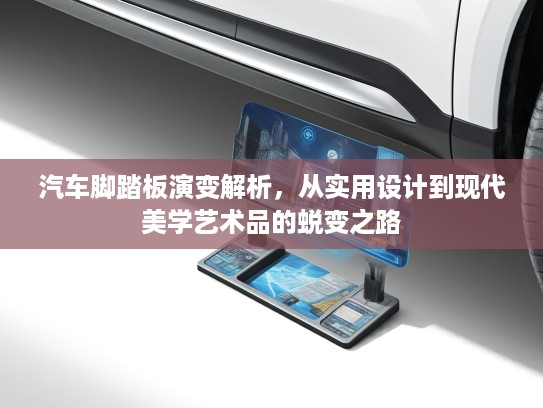 汽车脚踏板演变解析，从实用设计到现代美学艺术品的蜕变之路