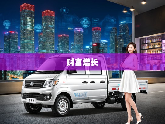 东风小康创富牛卡攻略，如何利用东风小康创富牛卡实现财富持续增长