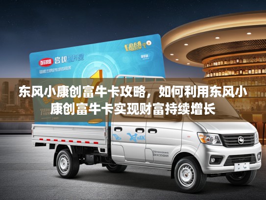 东风小康创富牛卡攻略，如何利用东风小康创富牛卡实现财富持续增长