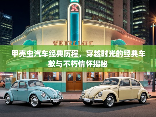 甲壳虫汽车经典历程，穿越时光的经典车款与不朽情怀揭秘