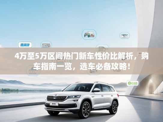 4万至5万区间热门新车性价比解析，购车指南一览，选车必备攻略！