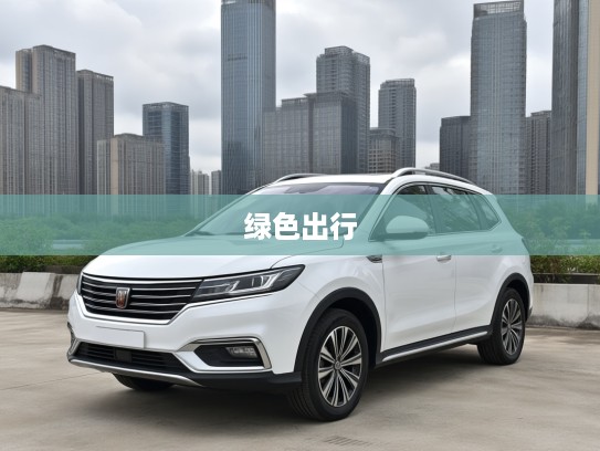 2025款荣威RX5新能源评测，绿色出行新贵，科技美学融合的时尚座驾体验