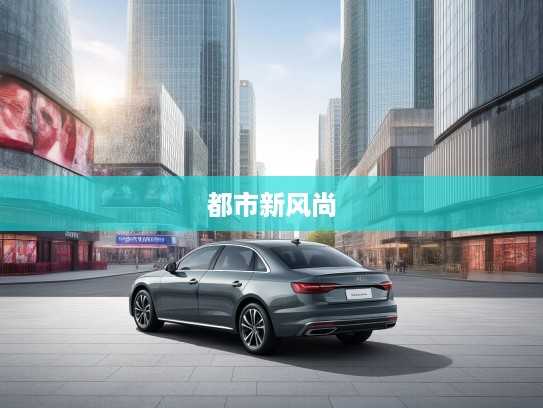 2025款一汽奥迪A4L全面评测，尽享都市新风尚，优雅性能两相宜，豪华轿车新选择