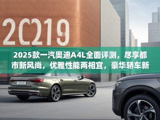 2025款一汽奥迪A4L全面评测，尽享都市新风尚，优雅性能两相宜，豪华轿车新选择