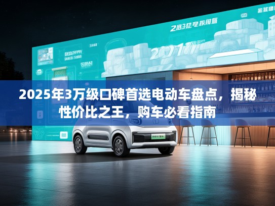 2025年3万级口碑首选电动车盘点，揭秘性价比之王，购车必看指南
