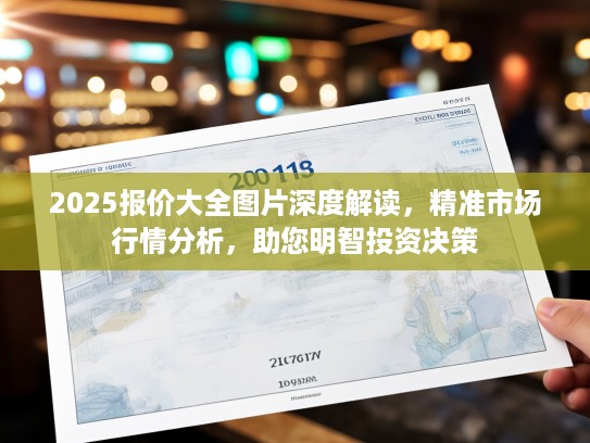 2025报价大全图片深度解读，精准市场行情分析，助您明智投资决策