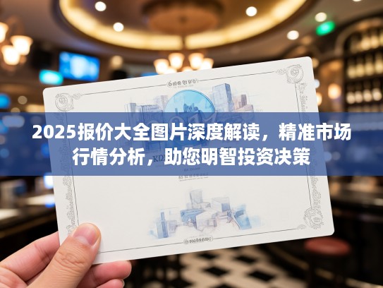 2025报价大全图片深度解读，精准市场行情分析，助您明智投资决策