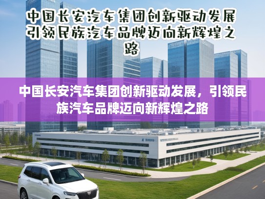 中国长安汽车集团创新驱动发展，引领民族汽车品牌迈向新辉煌之路