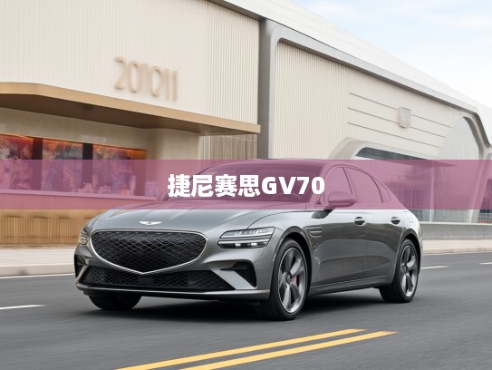 探索纯电新纪元，2025款捷尼赛思GV70极致体验，领航电动SUV潮流之旅