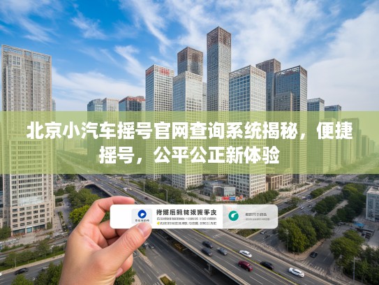 北京小汽车摇号官网查询系统揭秘，便捷摇号，公平公正新体验