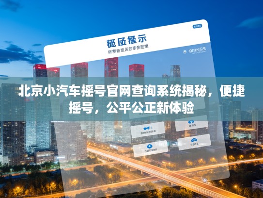 北京小汽车摇号官网查询系统揭秘，便捷摇号，公平公正新体验