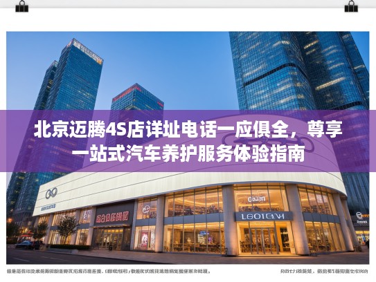 北京迈腾4S店详址电话一应俱全，尊享一站式汽车养护服务体验指南