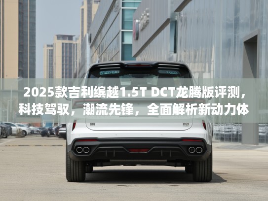 2025款吉利缤越1.5T DCT龙腾版评测，科技驾驭，潮流先锋，全面解析新动力体验