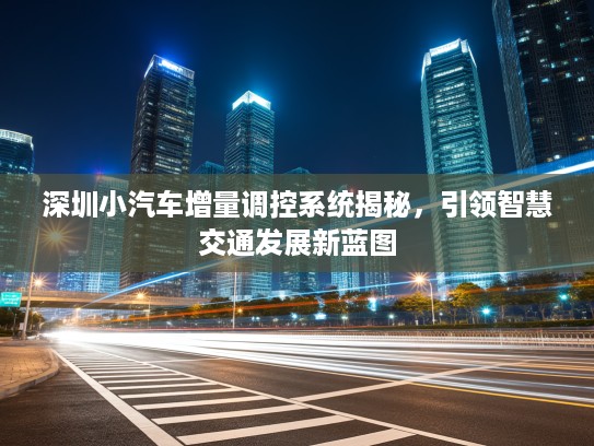 深圳小汽车增量调控系统揭秘，引领智慧交通发展新蓝图