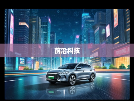 揭秘10万级纯电动汽车市场，驾驭未来，掌握前沿科技选购指南
