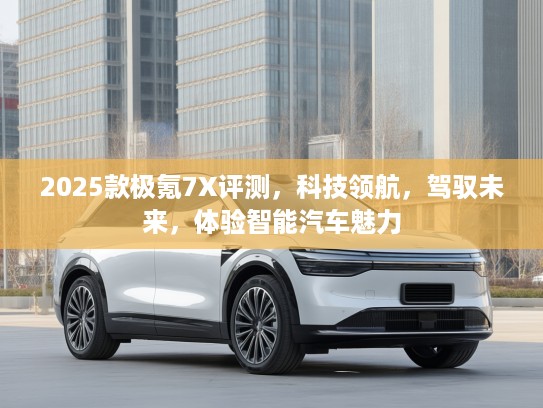 2025款极氪7X评测，科技领航，驾驭未来，体验智能汽车魅力
