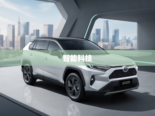 2025款RAV4焕新登场，全面诠释新世代SUV非凡魅力与智能科技