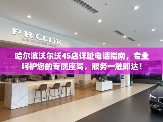哈尔滨沃尔沃4S店详址电话指南，专业呵护您的专属座驾，服务一触即达！