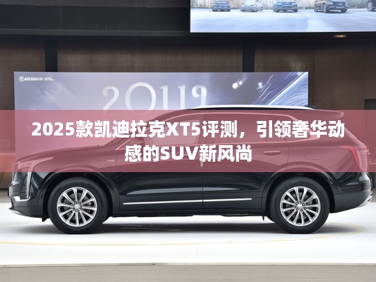 2025款凯迪拉克XT5评测，引领奢华动感的SUV新风尚