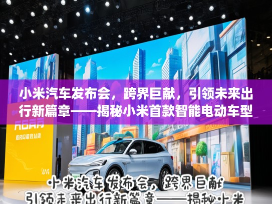 小米汽车发布会，跨界巨献，引领未来出行新篇章——揭秘小米首款智能电动车型