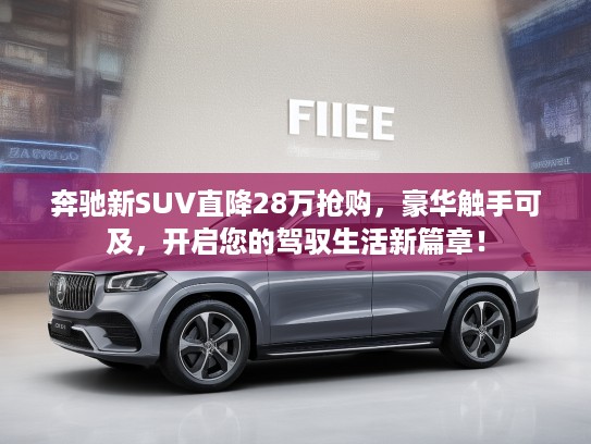奔驰新SUV直降28万抢购，豪华触手可及，开启您的驾驭生活新篇章！
