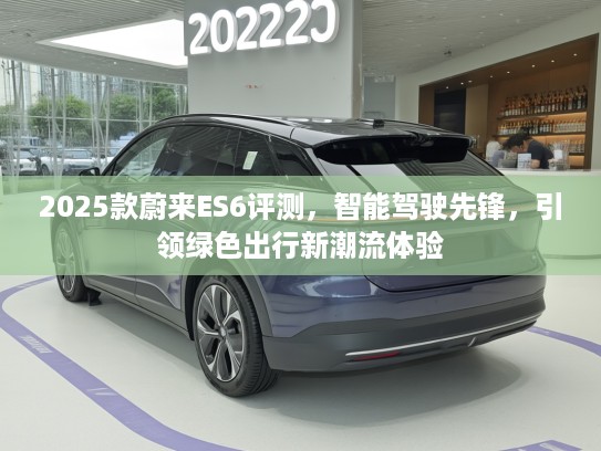 2025款蔚来ES6评测，智能驾驶先锋，引领绿色出行新潮流体验