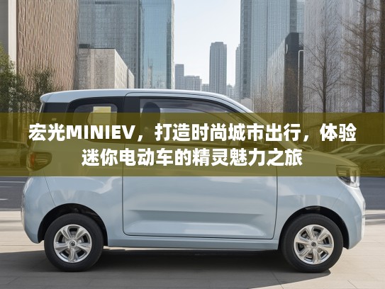 宏光MINIEV，打造时尚城市出行，体验迷你电动车的精灵魅力之旅