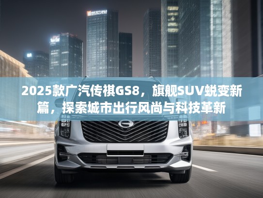 2025款广汽传祺GS8，旗舰SUV蜕变新篇，探索城市出行风尚与科技革新