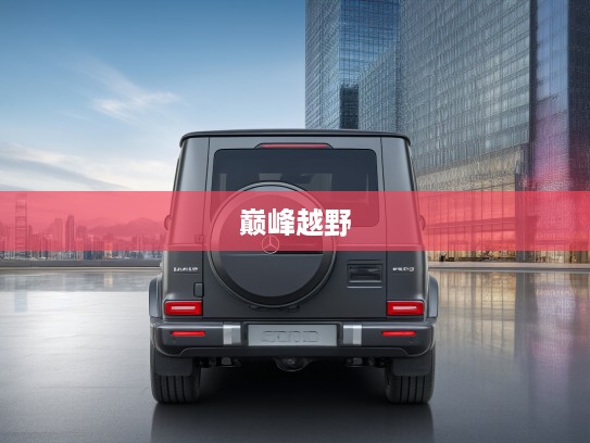 2025款奔驰G级，巅峰驾驭，传奇越野革新演绎，豪华SUV市场新标杆