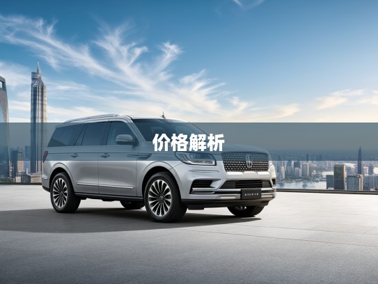 林肯SUV车型全面盘点，详细价格报价及全方位解析大全
