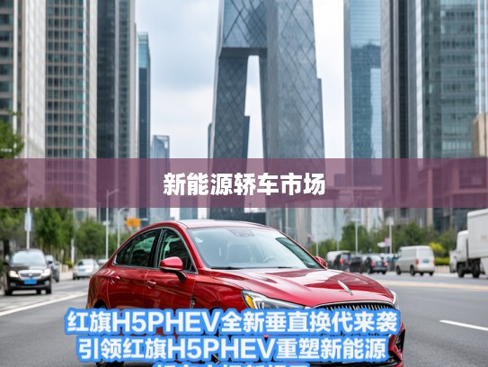 红旗H5 PHEV全新垂直换代来袭，引领红旗H5 PHEV重塑新能源轿车市场新纪元