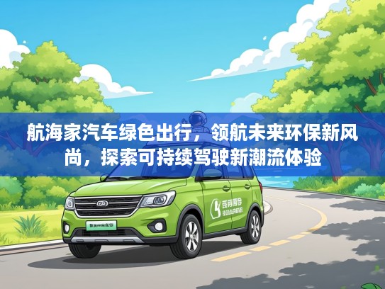 航海家汽车绿色出行，领航未来环保新风尚，探索可持续驾驶新潮流体验