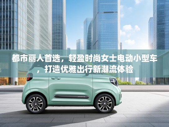 都市丽人首选，轻盈时尚女士电动小型车，打造优雅出行新潮流体验
