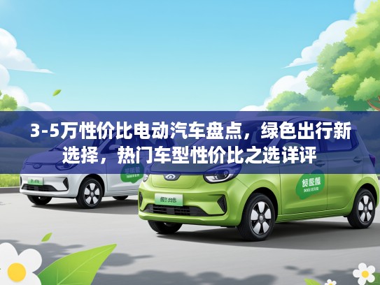 3-5万性价比电动汽车盘点，绿色出行新选择，热门车型性价比之选详评