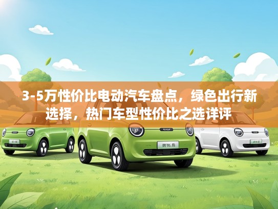 3-5万性价比电动汽车盘点，绿色出行新选择，热门车型性价比之选详评