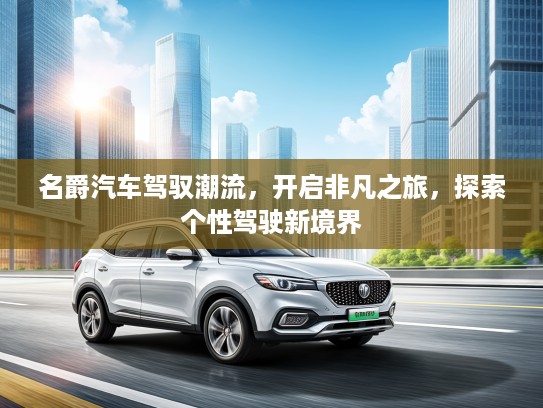 名爵汽车驾驭潮流，开启非凡之旅，探索个性驾驶新境界