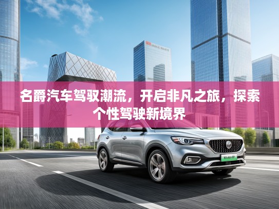 名爵汽车驾驭潮流，开启非凡之旅，探索个性驾驶新境界