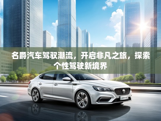 名爵汽车驾驭潮流，开启非凡之旅，探索个性驾驶新境界